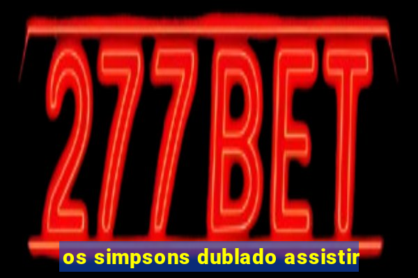 os simpsons dublado assistir